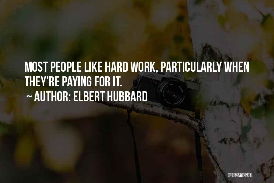 Elbert Hubbard Quotes: Most People Like Hard Work, Particularly When They're Paying For It.