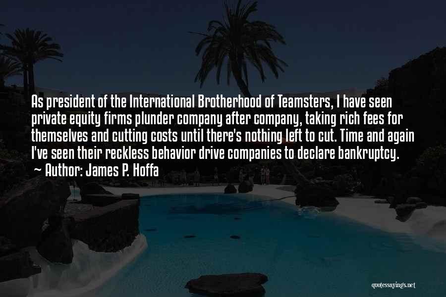 James P. Hoffa Quotes: As President Of The International Brotherhood Of Teamsters, I Have Seen Private Equity Firms Plunder Company After Company, Taking Rich