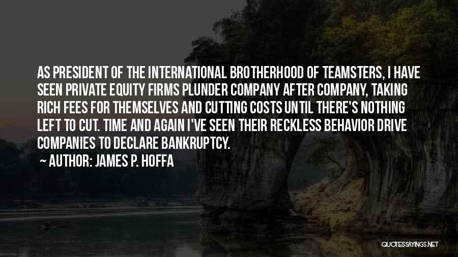 James P. Hoffa Quotes: As President Of The International Brotherhood Of Teamsters, I Have Seen Private Equity Firms Plunder Company After Company, Taking Rich
