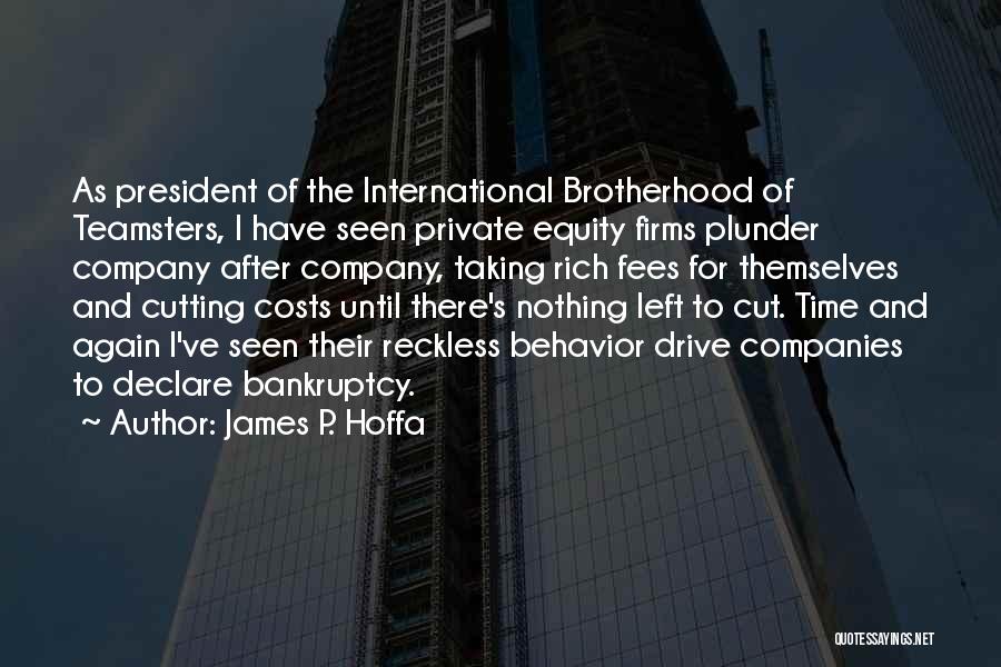 James P. Hoffa Quotes: As President Of The International Brotherhood Of Teamsters, I Have Seen Private Equity Firms Plunder Company After Company, Taking Rich