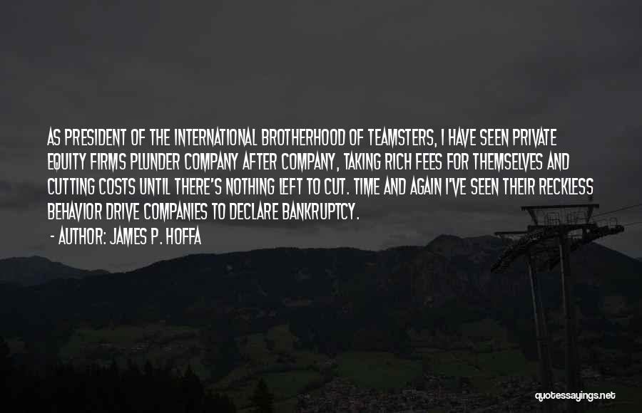 James P. Hoffa Quotes: As President Of The International Brotherhood Of Teamsters, I Have Seen Private Equity Firms Plunder Company After Company, Taking Rich