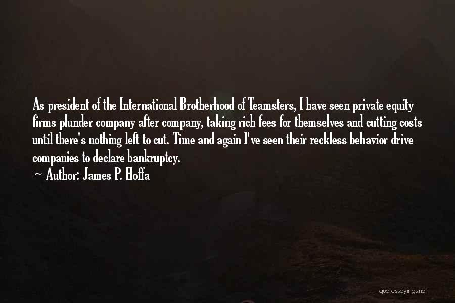 James P. Hoffa Quotes: As President Of The International Brotherhood Of Teamsters, I Have Seen Private Equity Firms Plunder Company After Company, Taking Rich