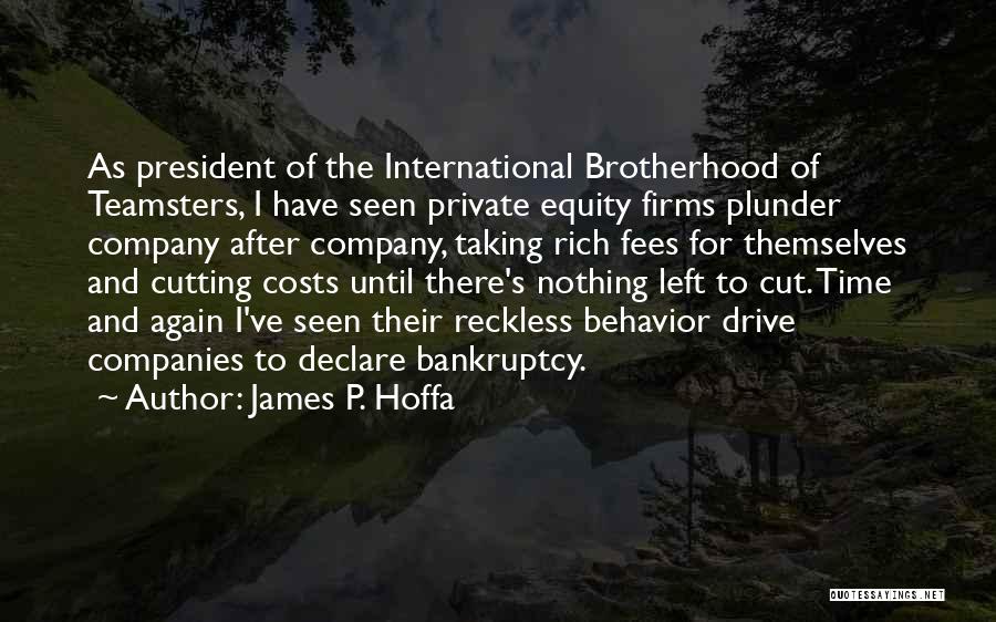 James P. Hoffa Quotes: As President Of The International Brotherhood Of Teamsters, I Have Seen Private Equity Firms Plunder Company After Company, Taking Rich