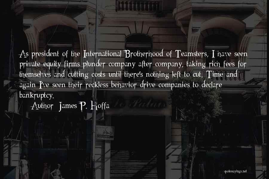 James P. Hoffa Quotes: As President Of The International Brotherhood Of Teamsters, I Have Seen Private Equity Firms Plunder Company After Company, Taking Rich