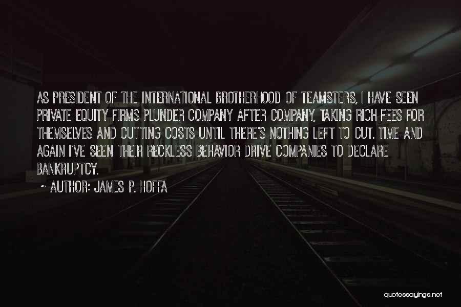 James P. Hoffa Quotes: As President Of The International Brotherhood Of Teamsters, I Have Seen Private Equity Firms Plunder Company After Company, Taking Rich