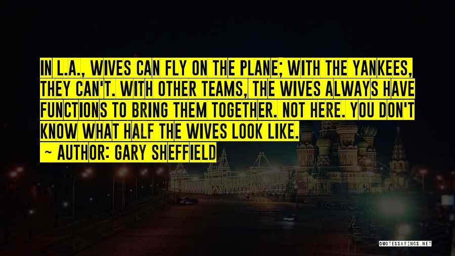 Gary Sheffield Quotes: In L.a., Wives Can Fly On The Plane; With The Yankees, They Can't. With Other Teams, The Wives Always Have