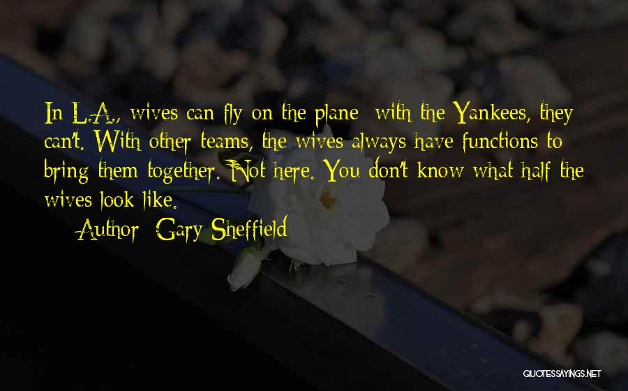 Gary Sheffield Quotes: In L.a., Wives Can Fly On The Plane; With The Yankees, They Can't. With Other Teams, The Wives Always Have