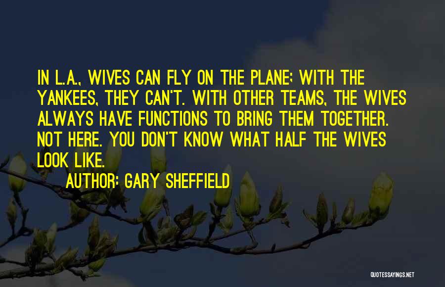 Gary Sheffield Quotes: In L.a., Wives Can Fly On The Plane; With The Yankees, They Can't. With Other Teams, The Wives Always Have