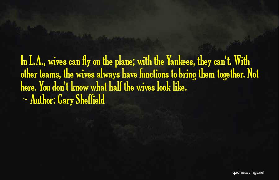 Gary Sheffield Quotes: In L.a., Wives Can Fly On The Plane; With The Yankees, They Can't. With Other Teams, The Wives Always Have