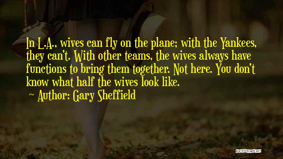 Gary Sheffield Quotes: In L.a., Wives Can Fly On The Plane; With The Yankees, They Can't. With Other Teams, The Wives Always Have