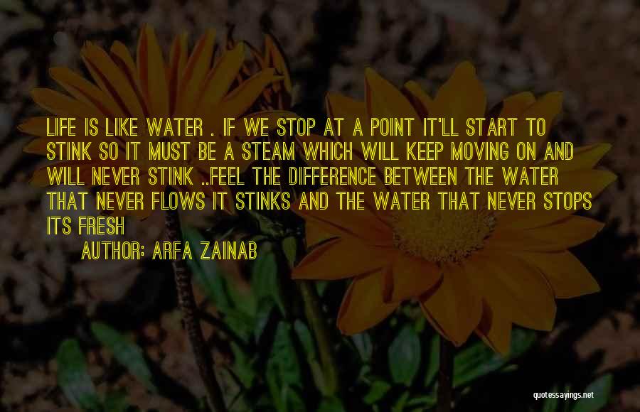 Arfa Zainab Quotes: Life Is Like Water . If We Stop At A Point It'll Start To Stink So It Must Be A