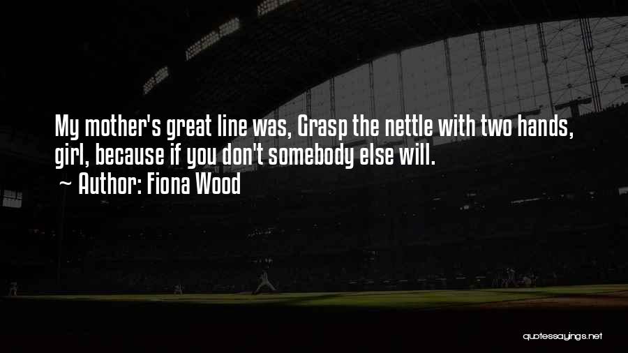 Fiona Wood Quotes: My Mother's Great Line Was, Grasp The Nettle With Two Hands, Girl, Because If You Don't Somebody Else Will.