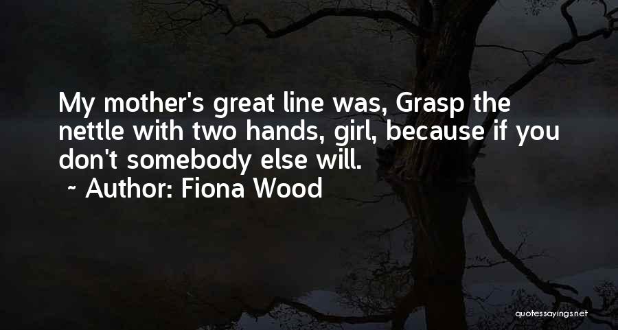 Fiona Wood Quotes: My Mother's Great Line Was, Grasp The Nettle With Two Hands, Girl, Because If You Don't Somebody Else Will.