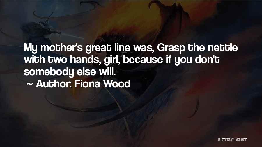 Fiona Wood Quotes: My Mother's Great Line Was, Grasp The Nettle With Two Hands, Girl, Because If You Don't Somebody Else Will.