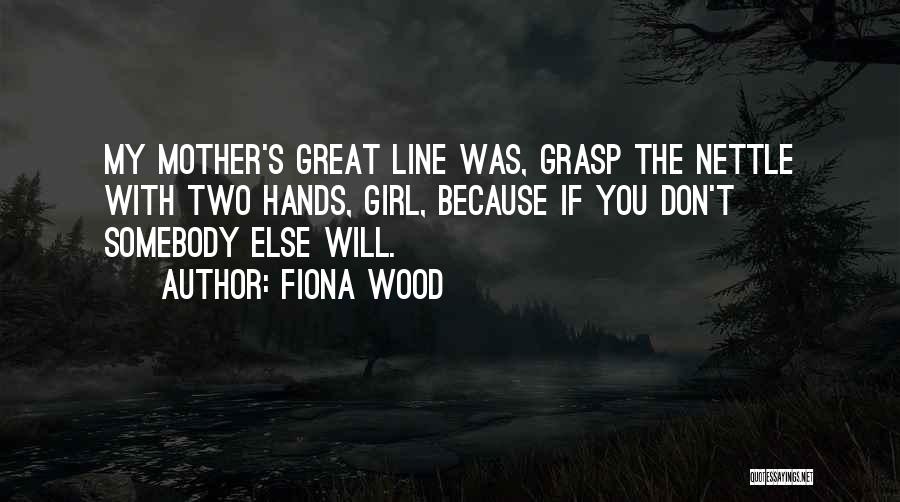 Fiona Wood Quotes: My Mother's Great Line Was, Grasp The Nettle With Two Hands, Girl, Because If You Don't Somebody Else Will.