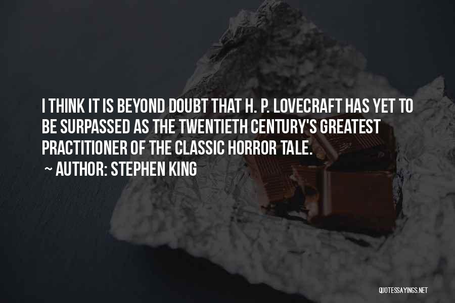 Stephen King Quotes: I Think It Is Beyond Doubt That H. P. Lovecraft Has Yet To Be Surpassed As The Twentieth Century's Greatest