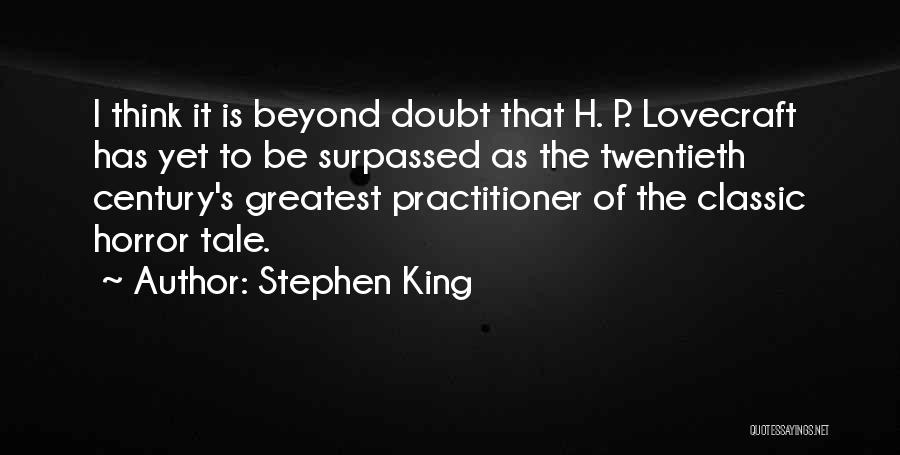Stephen King Quotes: I Think It Is Beyond Doubt That H. P. Lovecraft Has Yet To Be Surpassed As The Twentieth Century's Greatest