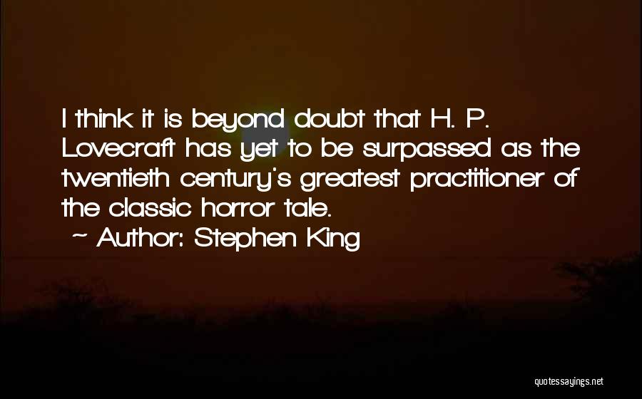 Stephen King Quotes: I Think It Is Beyond Doubt That H. P. Lovecraft Has Yet To Be Surpassed As The Twentieth Century's Greatest
