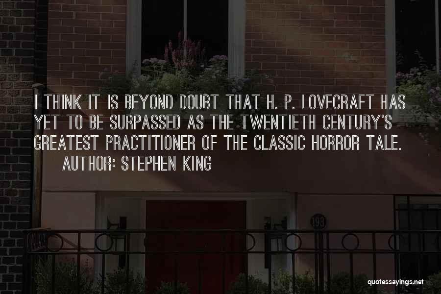 Stephen King Quotes: I Think It Is Beyond Doubt That H. P. Lovecraft Has Yet To Be Surpassed As The Twentieth Century's Greatest