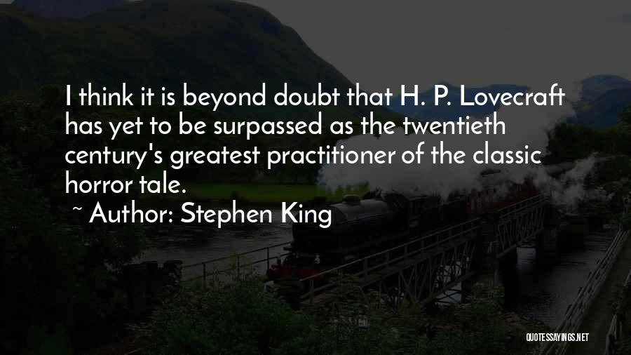 Stephen King Quotes: I Think It Is Beyond Doubt That H. P. Lovecraft Has Yet To Be Surpassed As The Twentieth Century's Greatest
