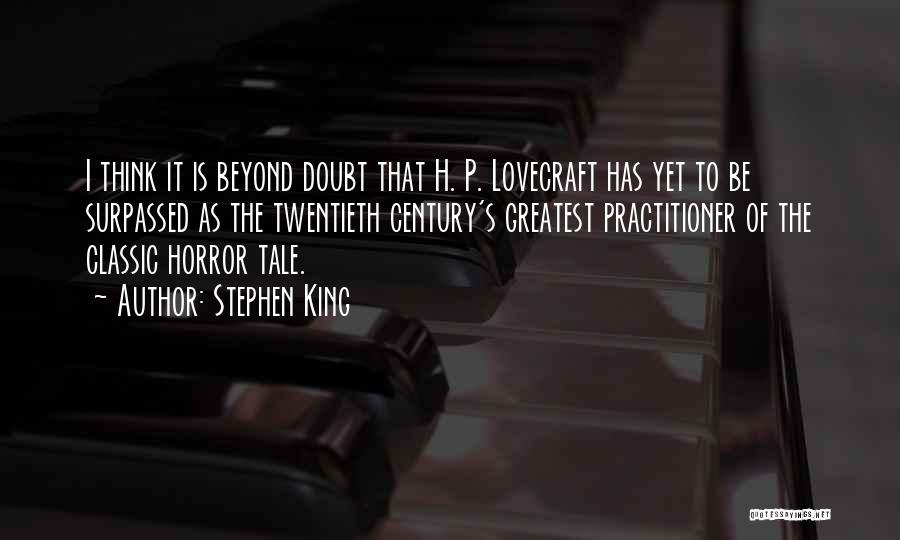 Stephen King Quotes: I Think It Is Beyond Doubt That H. P. Lovecraft Has Yet To Be Surpassed As The Twentieth Century's Greatest