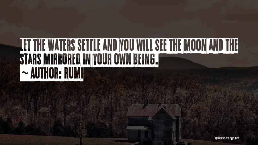 Rumi Quotes: Let The Waters Settle And You Will See The Moon And The Stars Mirrored In Your Own Being.