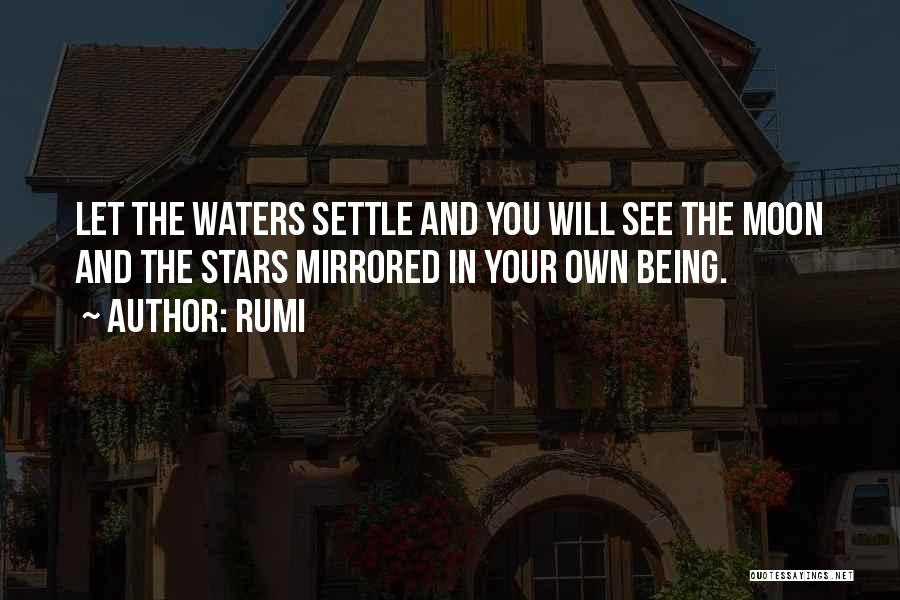 Rumi Quotes: Let The Waters Settle And You Will See The Moon And The Stars Mirrored In Your Own Being.
