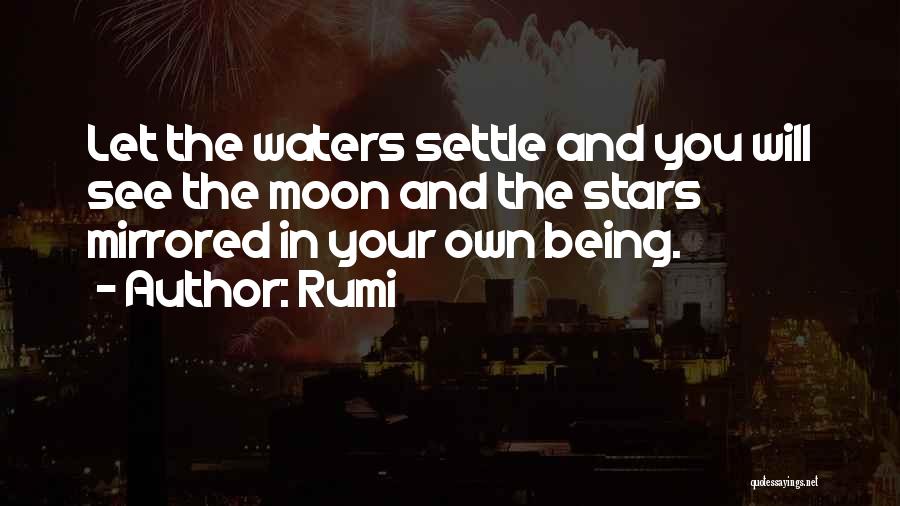 Rumi Quotes: Let The Waters Settle And You Will See The Moon And The Stars Mirrored In Your Own Being.