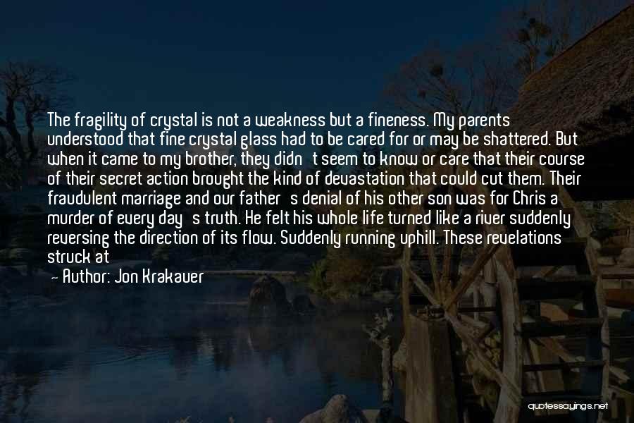 Jon Krakauer Quotes: The Fragility Of Crystal Is Not A Weakness But A Fineness. My Parents Understood That Fine Crystal Glass Had To