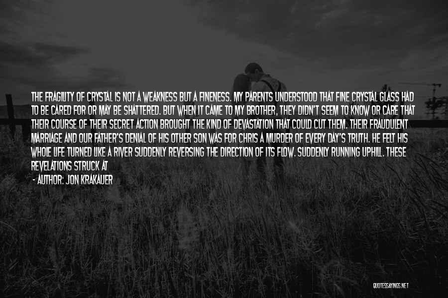 Jon Krakauer Quotes: The Fragility Of Crystal Is Not A Weakness But A Fineness. My Parents Understood That Fine Crystal Glass Had To