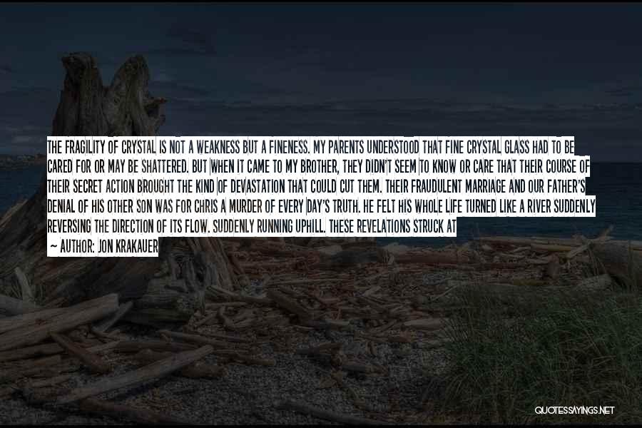 Jon Krakauer Quotes: The Fragility Of Crystal Is Not A Weakness But A Fineness. My Parents Understood That Fine Crystal Glass Had To