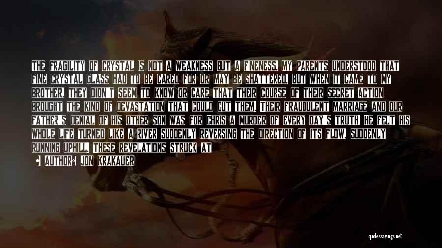 Jon Krakauer Quotes: The Fragility Of Crystal Is Not A Weakness But A Fineness. My Parents Understood That Fine Crystal Glass Had To