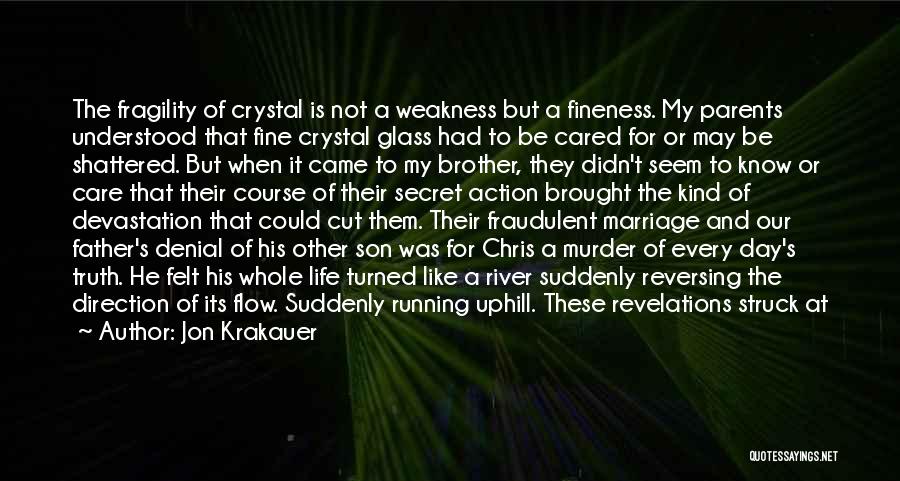 Jon Krakauer Quotes: The Fragility Of Crystal Is Not A Weakness But A Fineness. My Parents Understood That Fine Crystal Glass Had To