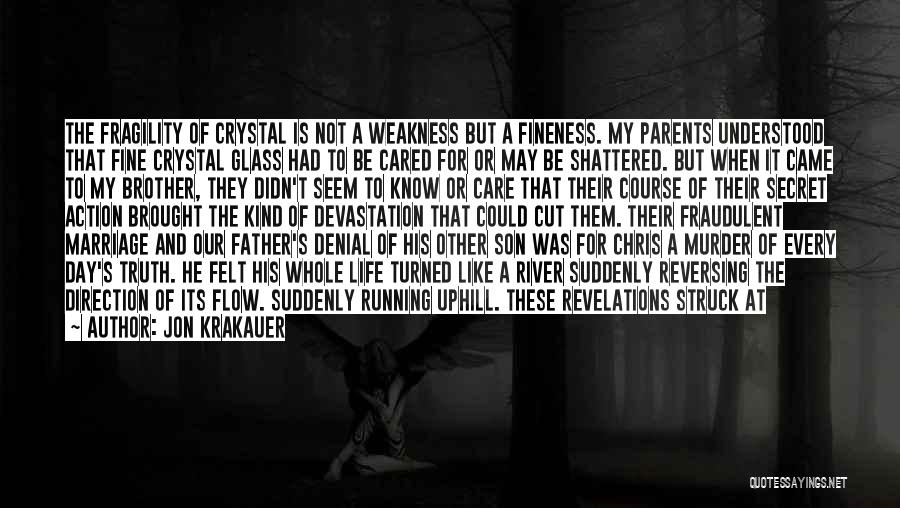 Jon Krakauer Quotes: The Fragility Of Crystal Is Not A Weakness But A Fineness. My Parents Understood That Fine Crystal Glass Had To