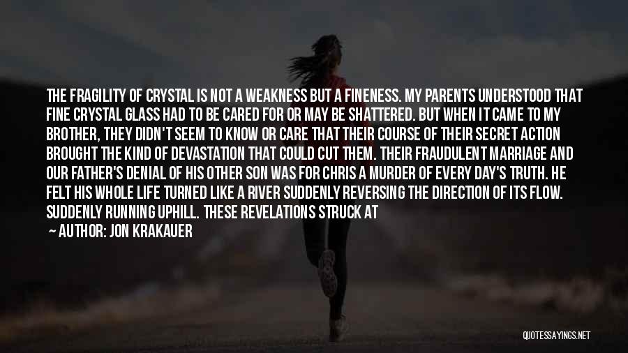 Jon Krakauer Quotes: The Fragility Of Crystal Is Not A Weakness But A Fineness. My Parents Understood That Fine Crystal Glass Had To