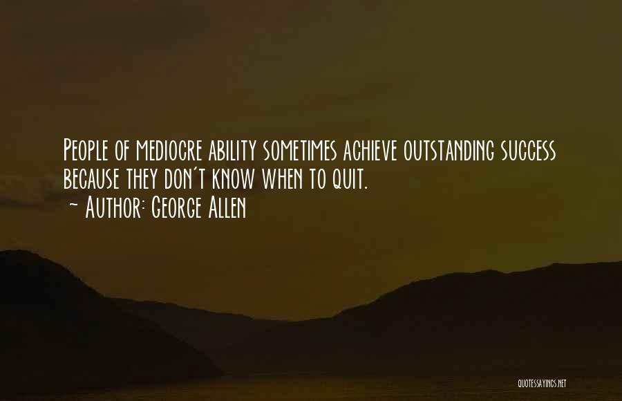 George Allen Quotes: People Of Mediocre Ability Sometimes Achieve Outstanding Success Because They Don't Know When To Quit.