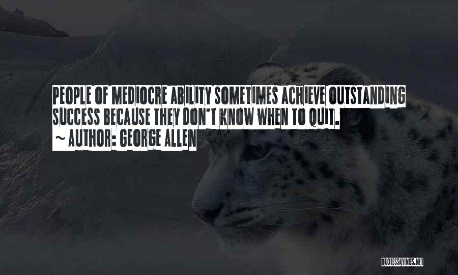 George Allen Quotes: People Of Mediocre Ability Sometimes Achieve Outstanding Success Because They Don't Know When To Quit.