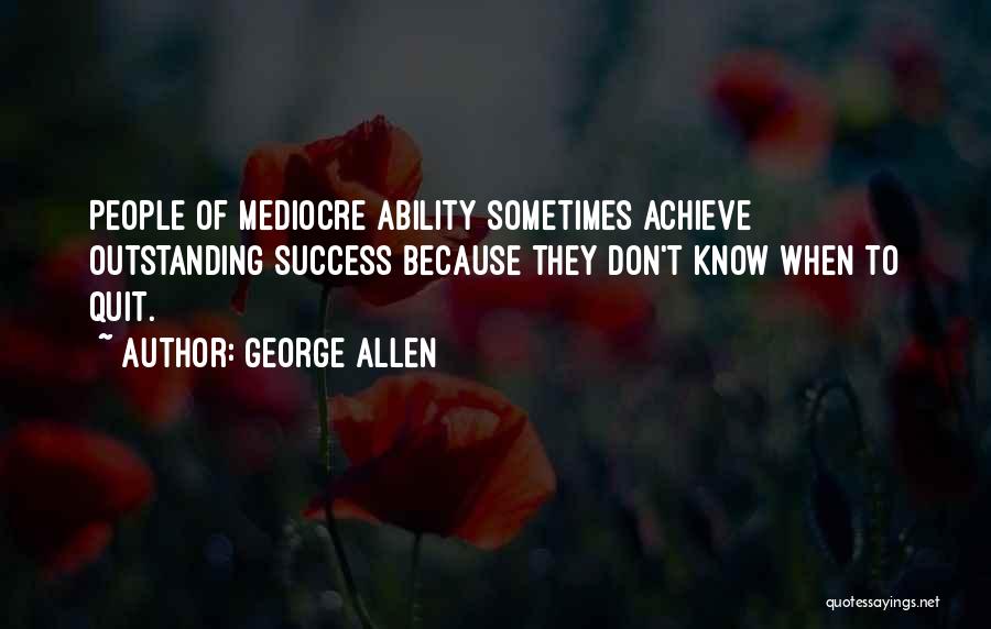 George Allen Quotes: People Of Mediocre Ability Sometimes Achieve Outstanding Success Because They Don't Know When To Quit.