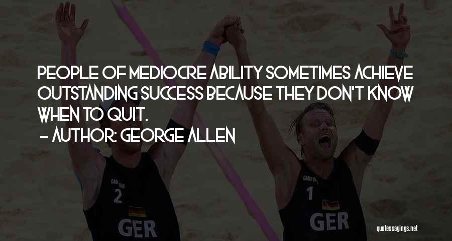 George Allen Quotes: People Of Mediocre Ability Sometimes Achieve Outstanding Success Because They Don't Know When To Quit.