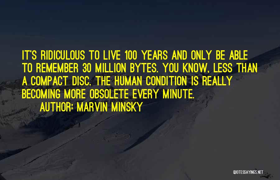 Marvin Minsky Quotes: It's Ridiculous To Live 100 Years And Only Be Able To Remember 30 Million Bytes. You Know, Less Than A
