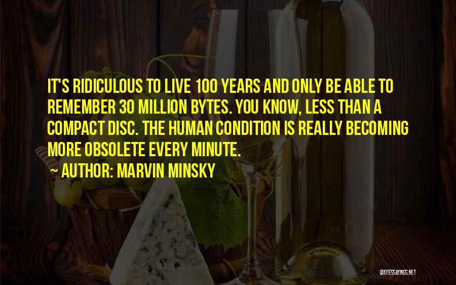 Marvin Minsky Quotes: It's Ridiculous To Live 100 Years And Only Be Able To Remember 30 Million Bytes. You Know, Less Than A