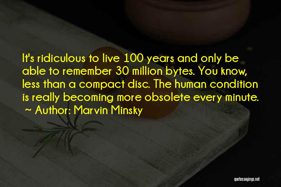 Marvin Minsky Quotes: It's Ridiculous To Live 100 Years And Only Be Able To Remember 30 Million Bytes. You Know, Less Than A