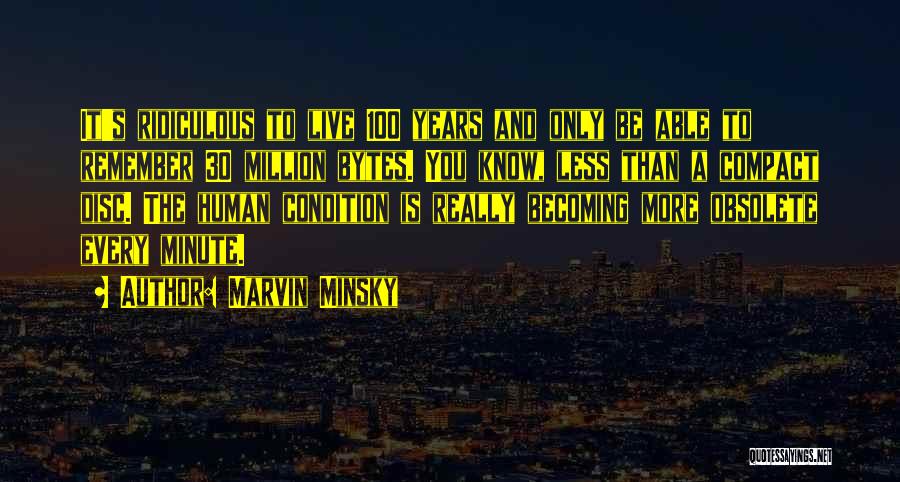 Marvin Minsky Quotes: It's Ridiculous To Live 100 Years And Only Be Able To Remember 30 Million Bytes. You Know, Less Than A