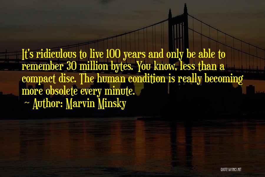 Marvin Minsky Quotes: It's Ridiculous To Live 100 Years And Only Be Able To Remember 30 Million Bytes. You Know, Less Than A