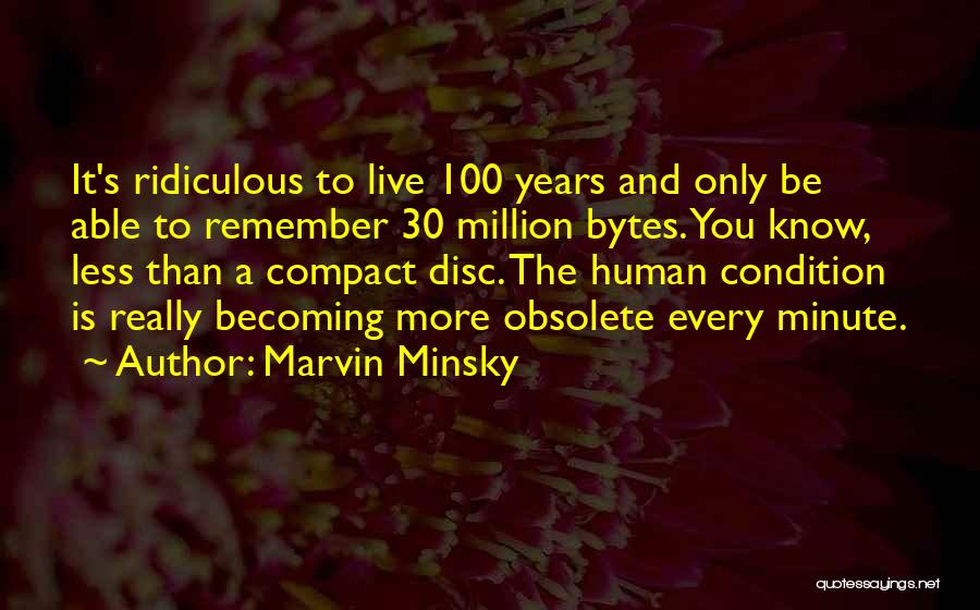 Marvin Minsky Quotes: It's Ridiculous To Live 100 Years And Only Be Able To Remember 30 Million Bytes. You Know, Less Than A