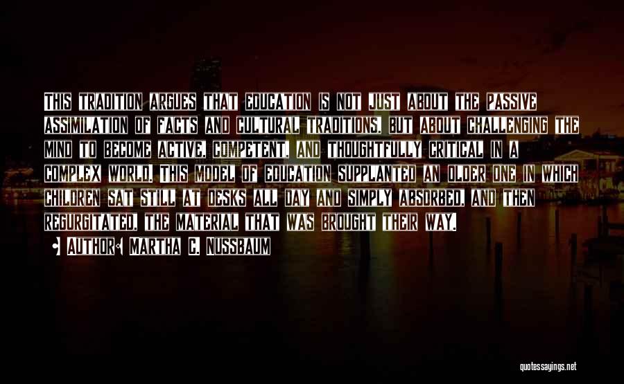 Martha C. Nussbaum Quotes: This Tradition Argues That Education Is Not Just About The Passive Assimilation Of Facts And Cultural Traditions, But About Challenging