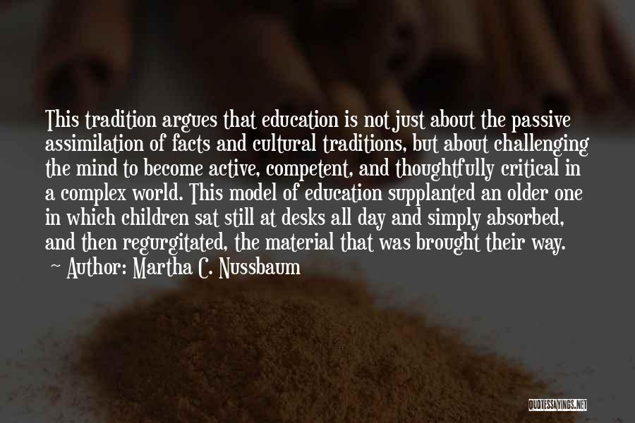 Martha C. Nussbaum Quotes: This Tradition Argues That Education Is Not Just About The Passive Assimilation Of Facts And Cultural Traditions, But About Challenging