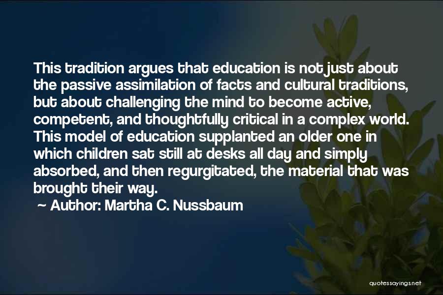 Martha C. Nussbaum Quotes: This Tradition Argues That Education Is Not Just About The Passive Assimilation Of Facts And Cultural Traditions, But About Challenging