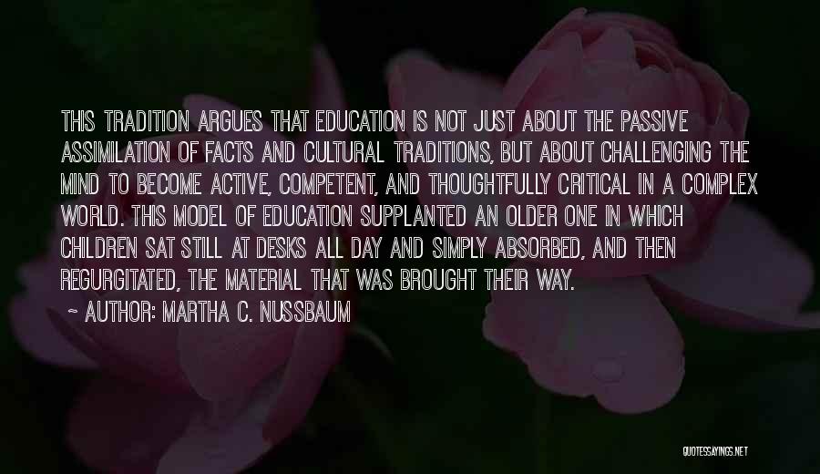 Martha C. Nussbaum Quotes: This Tradition Argues That Education Is Not Just About The Passive Assimilation Of Facts And Cultural Traditions, But About Challenging