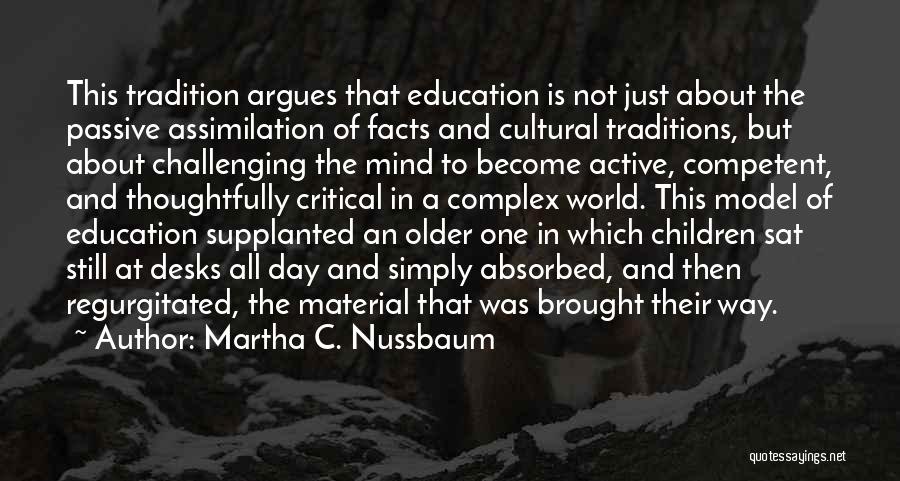 Martha C. Nussbaum Quotes: This Tradition Argues That Education Is Not Just About The Passive Assimilation Of Facts And Cultural Traditions, But About Challenging